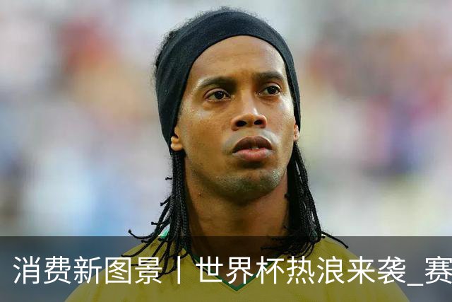 消费新图景丨世界杯热浪来袭 赛事经济释放消费潜能